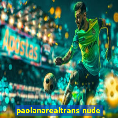 paolanarealtrans nude